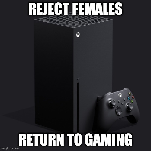 I'd rather play Halo with de boys than get women | REJECT FEMALES; RETURN TO GAMING | image tagged in xbox series x | made w/ Imgflip meme maker