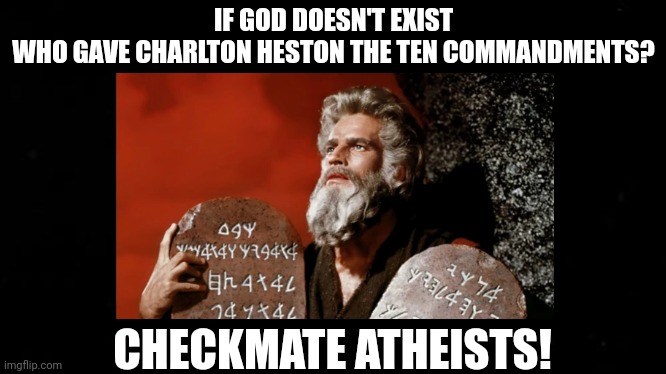 If God Doesn't Exist | IF GOD DOESN'T EXIST
WHO GAVE CHARLTON HESTON THE TEN COMMANDMENTS? CHECKMATE ATHEISTS! | image tagged in charlton heston,moses,funny memes,bible,fun | made w/ Imgflip meme maker