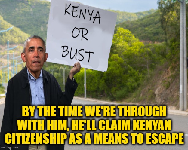 Poetic Justice is Coming | BY THE TIME WE'RE THROUGH WITH HIM, HE'LL CLAIM KENYAN CITIZENSHIP AS A MEANS TO ESCAPE | image tagged in obama,kenya,citizen | made w/ Imgflip meme maker