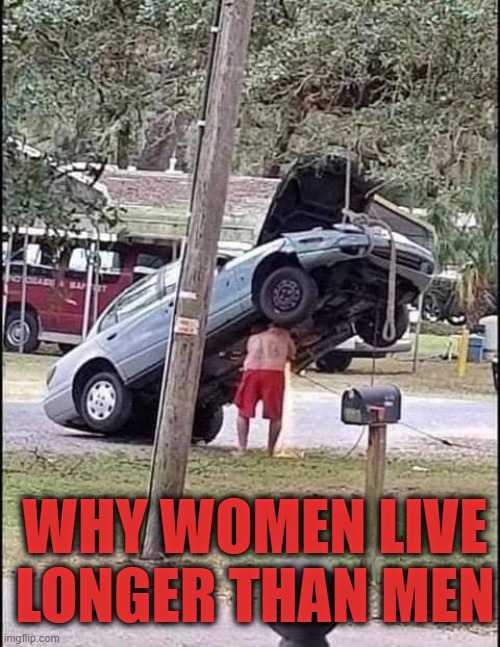 you might be a redneck | WHY WOMEN LIVE LONGER THAN MEN | image tagged in cars,danger | made w/ Imgflip meme maker