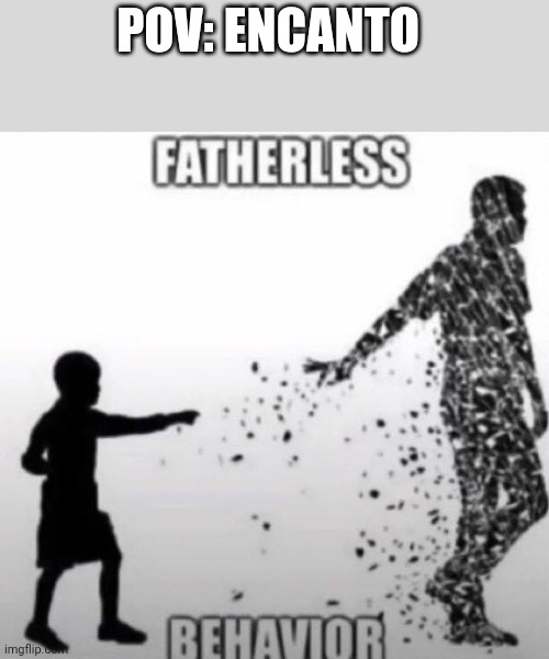 Fatherless Behavior | POV: ENCANTO | image tagged in fatherless behavior | made w/ Imgflip meme maker