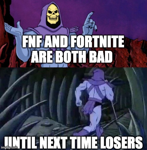 he man skeleton advices | FNF AND FORTNITE ARE BOTH BAD; UNTIL NEXT TIME LOSERS | image tagged in he man skeleton advices | made w/ Imgflip meme maker