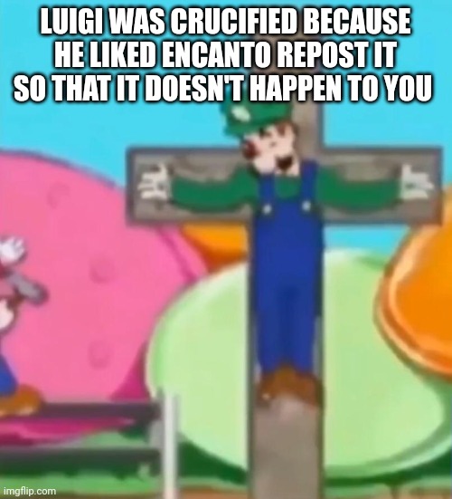 Crucified Luigi | LUIGI WAS CRUCIFIED BECAUSE HE LIKED ENCANTO REPOST IT SO THAT IT DOESN'T HAPPEN TO YOU | image tagged in crucified luigi | made w/ Imgflip meme maker