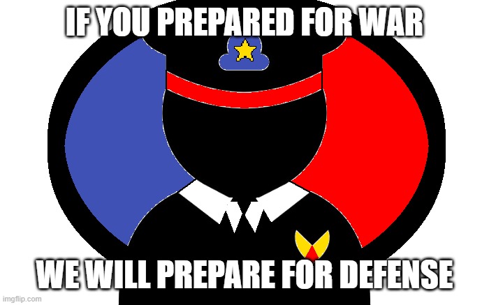 Prepare for War again (AAA-AGA War 3) | IF YOU PREPARED FOR WAR; WE WILL PREPARE FOR DEFENSE | image tagged in war | made w/ Imgflip meme maker