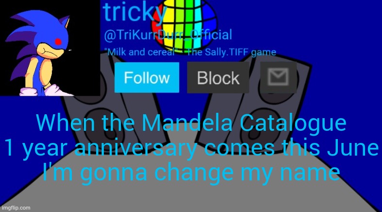 Tricky's Milk temp | When the Mandela Catalogue 1 year anniversary comes this June; I'm gonna change my name | image tagged in tricky's milk temp | made w/ Imgflip meme maker
