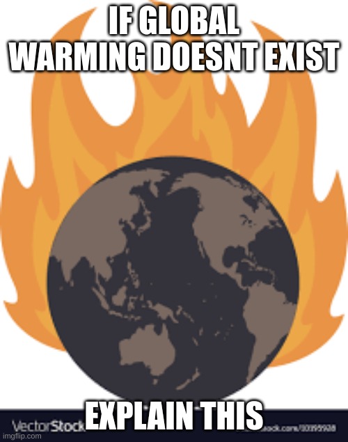 IF GLOBAL WARMING DOESNT EXIST; EXPLAIN THIS | image tagged in global warming,memes,funny | made w/ Imgflip meme maker