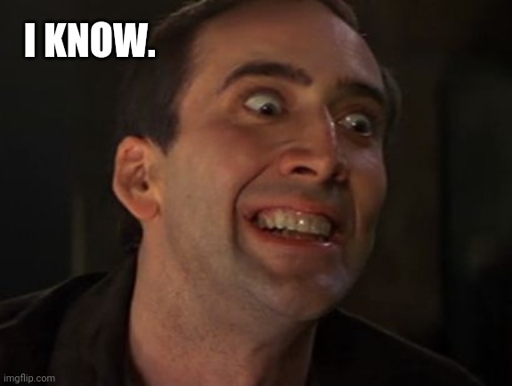 Crazy Nick Cage | I KNOW. | image tagged in crazy nick cage | made w/ Imgflip meme maker