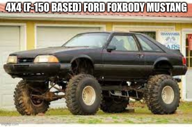 is this something i should build irl?? | 4X4 (F-150 BASED) FORD FOXBODY MUSTANG | image tagged in yes i'm a psychopath,blursed,car,foxbody,ford mustang | made w/ Imgflip meme maker