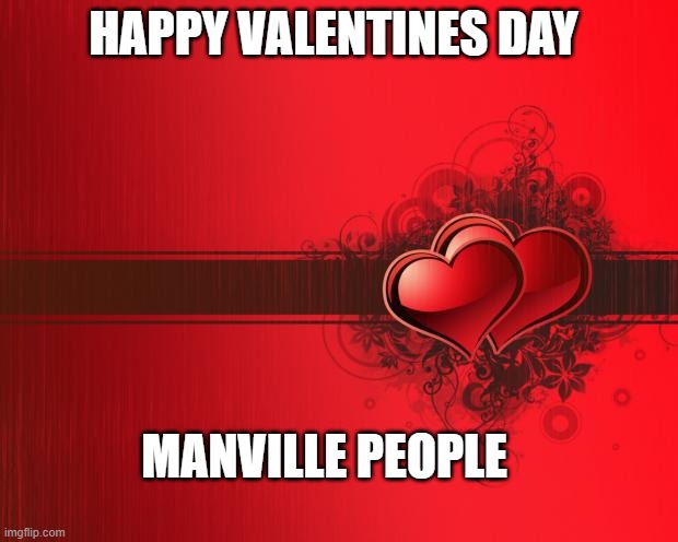 Happy Valentines Manville |  HAPPY VALENTINES DAY; MANVILLE PEOPLE | image tagged in valentines day,manville strong,u r home realty,lisa payne,nj | made w/ Imgflip meme maker