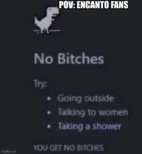 stupid freaking little dirty simps- | POV: ENCANTO FANS | image tagged in no bitches | made w/ Imgflip meme maker