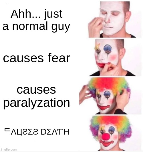 Clown Applying Makeup Meme | Ahh... just a normal guy; causes fear; causes paralyzation; ᄃΛЦƧΣƧ DΣΛƬΉ | image tagged in memes,clown applying makeup | made w/ Imgflip meme maker