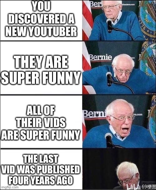 Bernie Four Slots | YOU DISCOVERED A NEW YOUTUBER; THEY ARE SUPER FUNNY; ALL OF THEIR VIDS ARE SUPER FUNNY; THE LAST VID WAS PUBLISHED FOUR YEARS AGO | image tagged in bernie four slots,memes,youtube | made w/ Imgflip meme maker