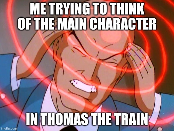 Professor X | ME TRYING TO THINK OF THE MAIN CHARACTER; IN THOMAS THE TRAIN | image tagged in professor x | made w/ Imgflip meme maker