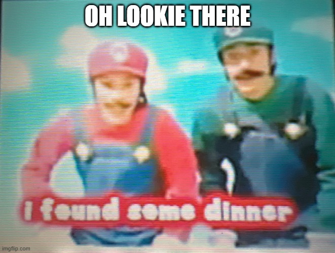 Mario: I found some dinner | OH LOOKIE THERE | image tagged in mario i found some dinner | made w/ Imgflip meme maker