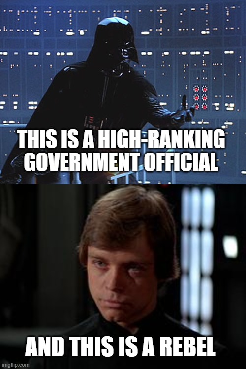 Know the difference between good and bad guys |  THIS IS A HIGH-RANKING GOVERNMENT OFFICIAL; AND THIS IS A REBEL | image tagged in darth vader - come to the dark side,luke skywalker,government | made w/ Imgflip meme maker