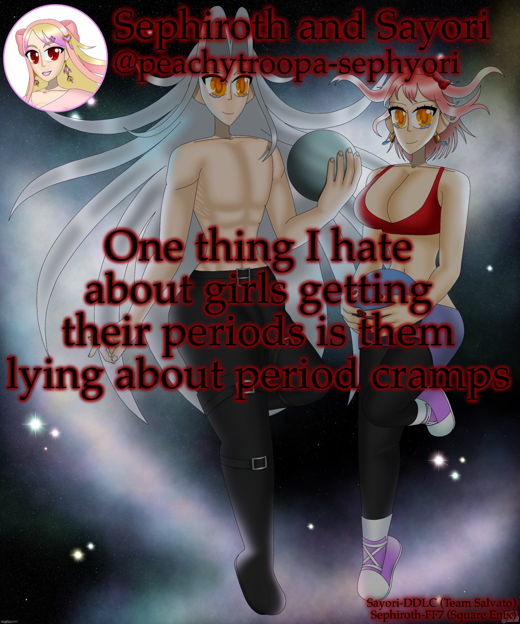 Also opinions will be dismissed since I’m a girl | One thing I hate about girls getting their periods is them lying about period cramps | image tagged in sayori and sephiroth | made w/ Imgflip meme maker