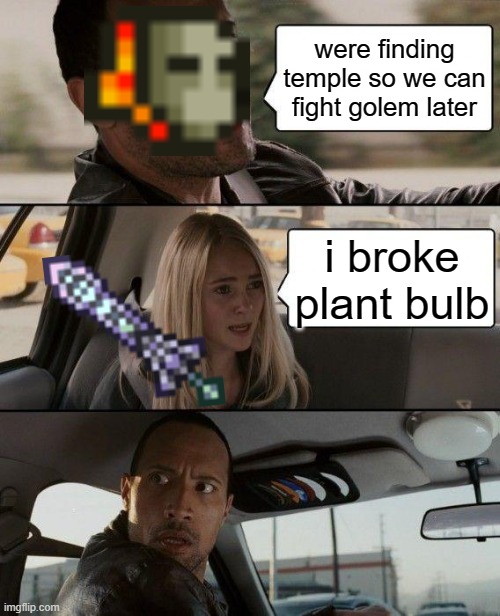 terraria plantera | were finding temple so we can fight golem later; i broke plant bulb | image tagged in memes,the rock driving | made w/ Imgflip meme maker