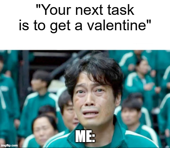Forever alone lol | "Your next task is to get a valentine"; ME: | image tagged in your next task is to- | made w/ Imgflip meme maker