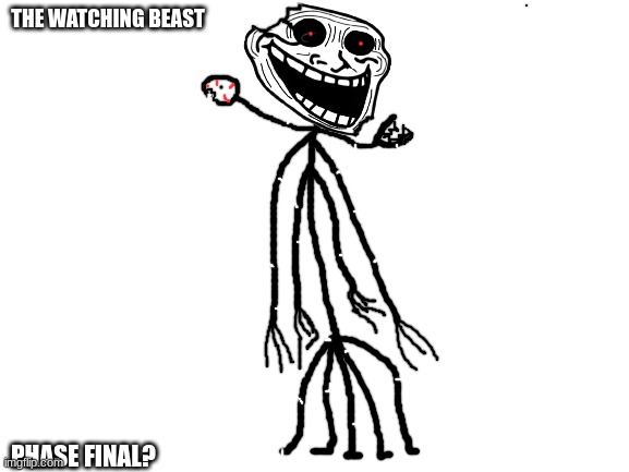 the watching beast phase final? | THE WATCHING BEAST; PHASE FINAL? | image tagged in blank white template,the watching beast,trollge,incedent,lol | made w/ Imgflip meme maker