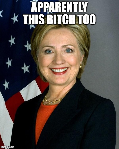 Hillary Clinton Meme | APPARENTLY THIS BITCH TOO | image tagged in memes,hillary clinton | made w/ Imgflip meme maker