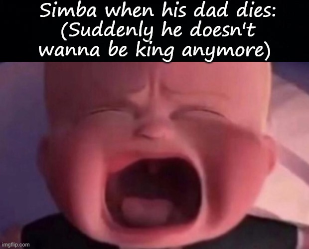 E | Simba when his dad dies:
(Suddenly he doesn't wanna be king anymore) | image tagged in black background,boss baby crying | made w/ Imgflip meme maker