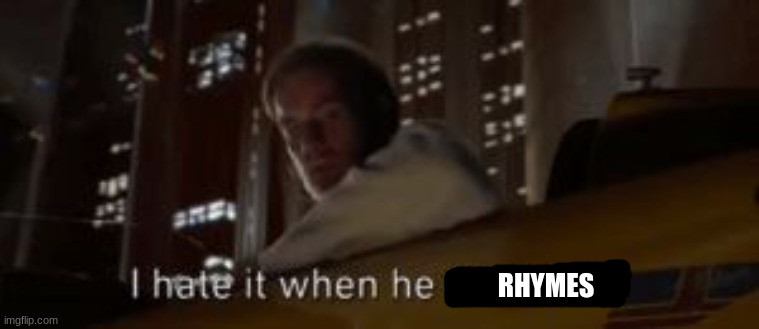 I hate it when he does that Star Wars | RHYMES | image tagged in i hate it when he does that star wars | made w/ Imgflip meme maker
