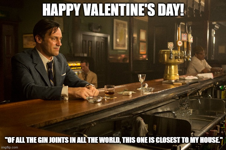 Mad Men Valentine | HAPPY VALENTINE'S DAY! "OF ALL THE GIN JOINTS IN ALL THE WORLD, THIS ONE IS CLOSEST TO MY HOUSE." | image tagged in mad men,happy valentine's day | made w/ Imgflip meme maker