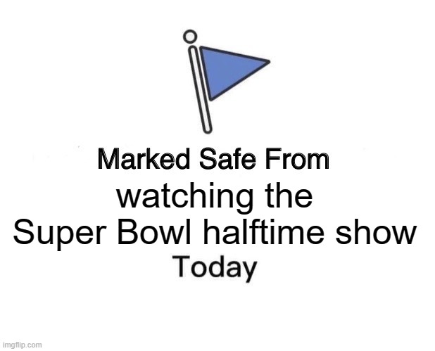 Super Bowl Halftime | watching the Super Bowl halftime show | image tagged in memes,marked safe from | made w/ Imgflip meme maker