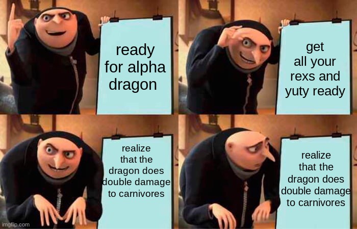 Gru's Plan Meme | ready for alpha dragon; get all your rexs and yuty ready; realize that the dragon does double damage to carnivores; realize that the dragon does double damage to carnivores | image tagged in memes,gru's plan,ark survival evolved | made w/ Imgflip meme maker