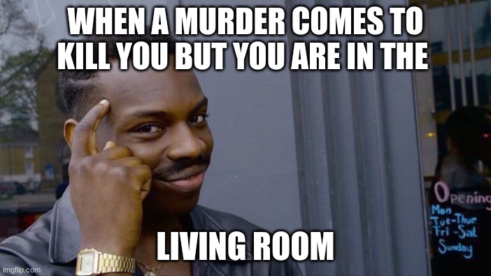 Murderer | WHEN A MURDER COMES TO KILL YOU BUT YOU ARE IN THE; LIVING ROOM | image tagged in memes,roll safe think about it | made w/ Imgflip meme maker