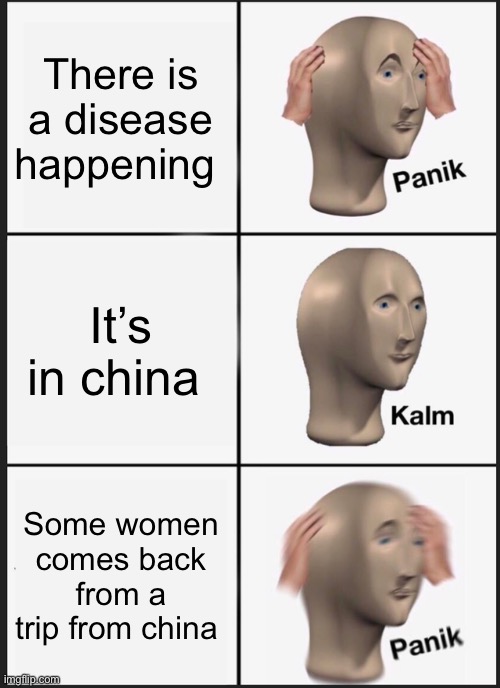 Sounds familiar right? | There is a disease happening; It’s in china; Some women comes back from a trip from china | image tagged in memes,panik kalm panik | made w/ Imgflip meme maker