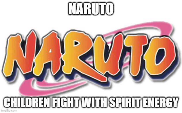 anime in 5 words or less pt 3 | NARUTO; CHILDREN FIGHT WITH SPIRIT ENERGY | image tagged in anime | made w/ Imgflip meme maker