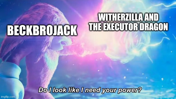 The strongest Titan | WITHERZILLA AND THE EXECUTOR DRAGON; BECKBROJACK | image tagged in do i look like i need your power | made w/ Imgflip meme maker