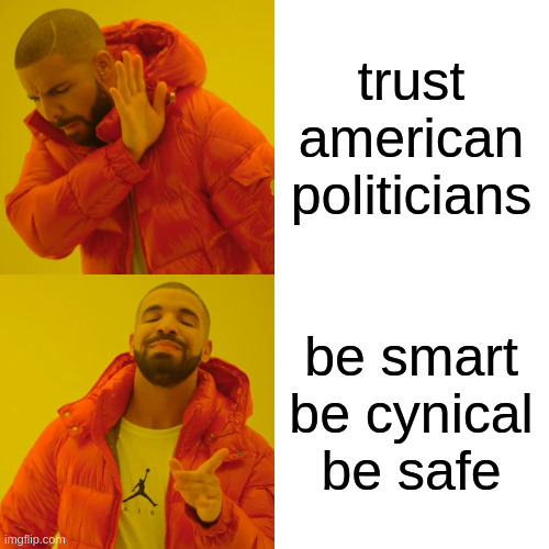 Drake Hotline Bling Meme | trust american politicians; be smart be cynical be safe | image tagged in memes,drake hotline bling | made w/ Imgflip meme maker