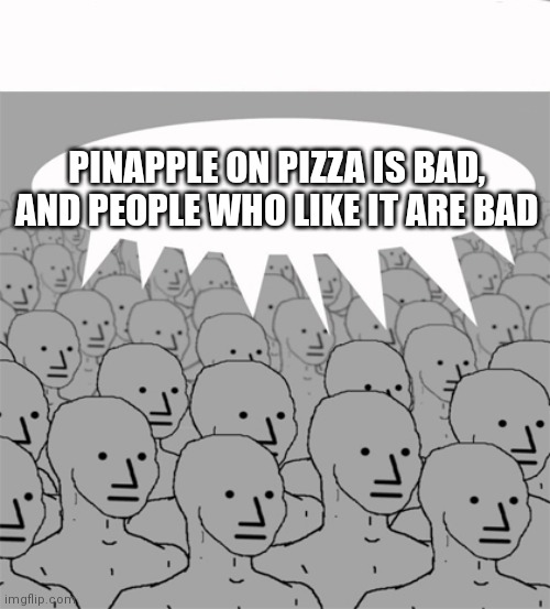 NPCProgramScreed | PINAPPLE ON PIZZA IS BAD, AND PEOPLE WHO LIKE IT ARE BAD | image tagged in npcprogramscreed | made w/ Imgflip meme maker