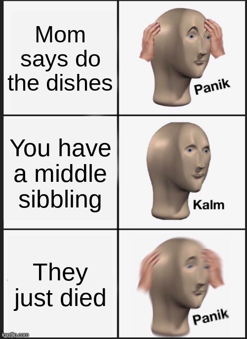 Panik Kalm Panik Meme | Mom says do the dishes; You have a middle sibbling; They just died | image tagged in memes,panik kalm panik | made w/ Imgflip meme maker