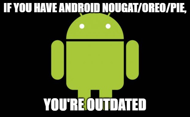 so get a life | IF YOU HAVE ANDROID NOUGAT/OREO/PIE, YOU'RE OUTDATED | image tagged in android | made w/ Imgflip meme maker