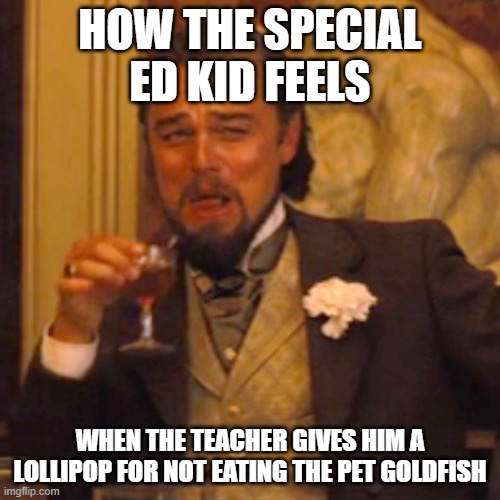 Goldfish | HOW THE SPECIAL ED KID FEELS; WHEN THE TEACHER GIVES HIM A LOLLIPOP FOR NOT EATING THE PET GOLDFISH | image tagged in memes,laughing leo,special education,fyp | made w/ Imgflip meme maker