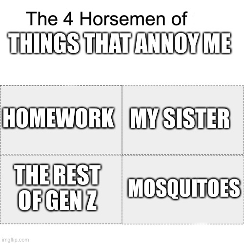 The rest of Gen Z sucks | THINGS THAT ANNOY ME; HOMEWORK; MY SISTER; THE REST OF GEN Z; MOSQUITOES | image tagged in four horsemen,gen z,memes | made w/ Imgflip meme maker