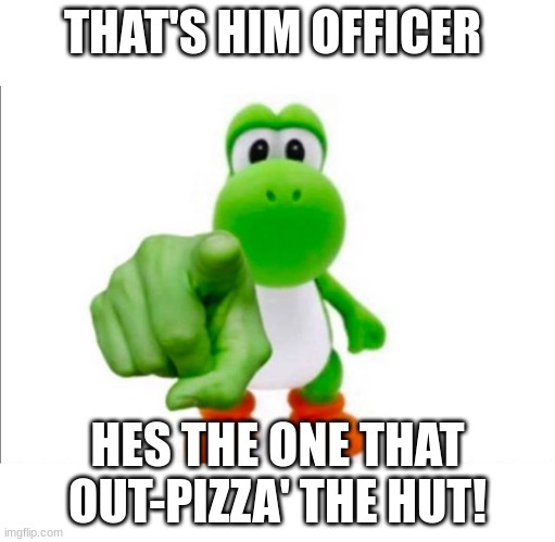 NO ONE OUT PIZZAS THE HUT | THAT'S HIM OFFICER; HES THE ONE THAT OUT-PIZZA' THE HUT! | image tagged in pointing yoshi | made w/ Imgflip meme maker