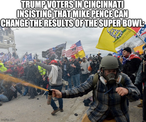 Did he certify the results yet?! | TRUMP VOTERS IN CINCINNATI INSISTING THAT MIKE PENCE CAN CHANGE THE RESULTS OF THE SUPER BOWL: | image tagged in terrorism,terrorists,scumbag republicans,superbowl | made w/ Imgflip meme maker