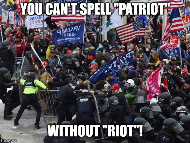 Cop-killer MAGA right wing Capitol Riot January 6th | YOU CAN'T SPELL "PATRIOT"; WITHOUT "RIOT"! | image tagged in cop-killer maga right wing capitol riot january 6th | made w/ Imgflip meme maker