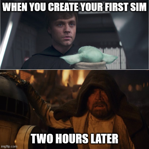 The Skywalker Saga | WHEN YOU CREATE YOUR FIRST SIM; TWO HOURS LATER | image tagged in the skywalker saga | made w/ Imgflip meme maker