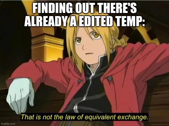 That is not the law of equivalent exchange | FINDING OUT THERE'S ALREADY A EDITED TEMP: | image tagged in that is not the law of equivalent exchange | made w/ Imgflip meme maker