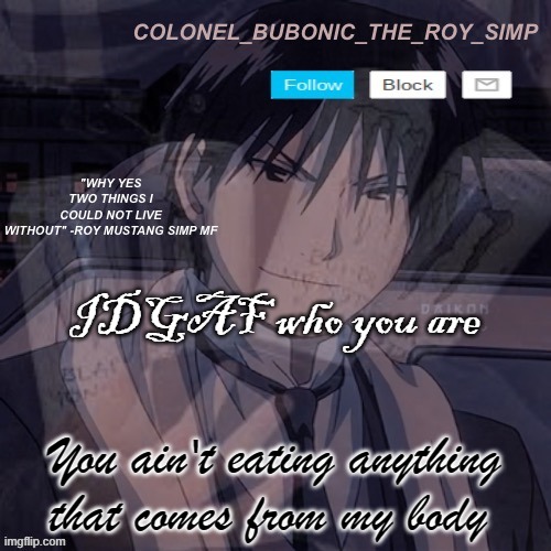 Roy Mustang temp #1,000,000 | IDGAF who you are; You ain't eating anything that comes from my body | image tagged in roy mustang temp 1 000 000 | made w/ Imgflip meme maker