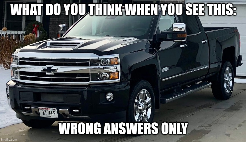 Josh's dream truck | WHAT DO YOU THINK WHEN YOU SEE THIS:; WRONG ANSWERS ONLY | image tagged in josh's dream truck | made w/ Imgflip meme maker