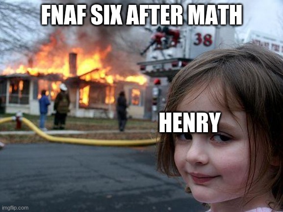 Disaster Girl | FNAF SIX AFTER MATH; HENRY | image tagged in memes,disaster girl | made w/ Imgflip meme maker