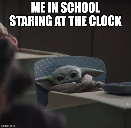 Baby yoda in school | ME IN SCHOOL STARING AT THE CLOCK | image tagged in baby yoda in school | made w/ Imgflip meme maker