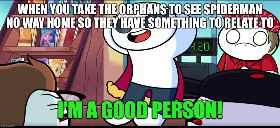 I'm A Good Person | WHEN YOU TAKE THE ORPHANS TO SEE SPIDERMAN NO WAY HOME SO THEY HAVE SOMETHING TO RELATE TO | image tagged in i'm a good person | made w/ Imgflip meme maker