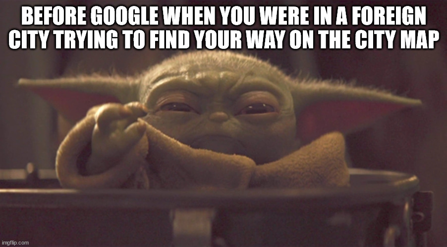 Mad Grogu | BEFORE GOOGLE WHEN YOU WERE IN A FOREIGN CITY TRYING TO FIND YOUR WAY ON THE CITY MAP | image tagged in mad grogu | made w/ Imgflip meme maker